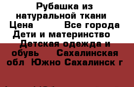 Рубашка из натуральной ткани › Цена ­ 300 - Все города Дети и материнство » Детская одежда и обувь   . Сахалинская обл.,Южно-Сахалинск г.